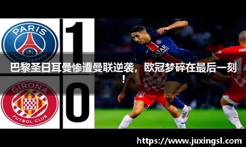 巴黎圣日耳曼惨遭曼联逆袭，欧冠梦碎在最后一刻!