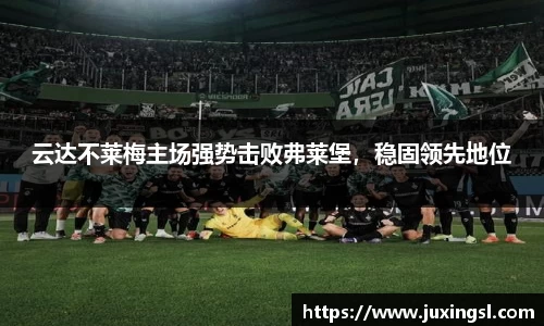 云达不莱梅主场强势击败弗莱堡，稳固领先地位