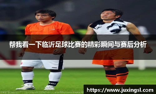 帮我看一下临沂足球比赛的精彩瞬间与赛后分析