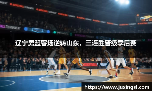 辽宁男篮客场逆转山东，三连胜晋级季后赛