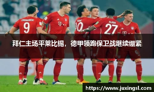 拜仁主场平莱比锡，德甲领跑保卫战继续绷紧