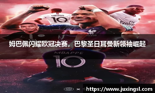 姆巴佩闪耀欧冠决赛，巴黎圣日耳曼新领袖崛起