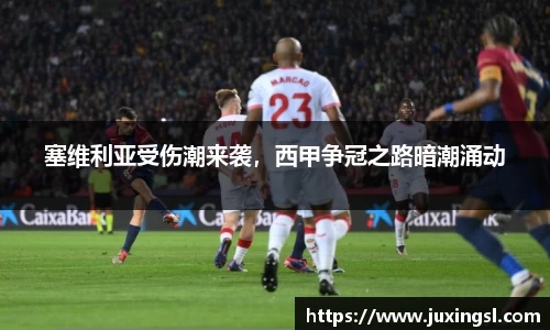 塞维利亚受伤潮来袭，西甲争冠之路暗潮涌动