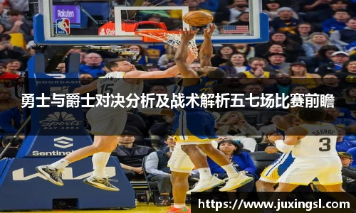 勇士与爵士对决分析及战术解析五七场比赛前瞻