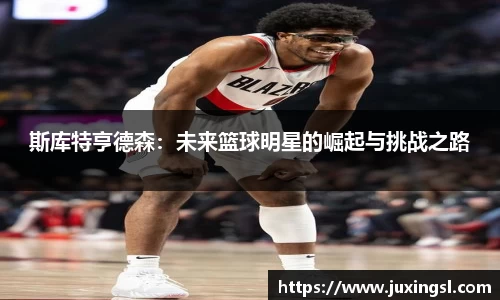 斯库特亨德森：未来篮球明星的崛起与挑战之路