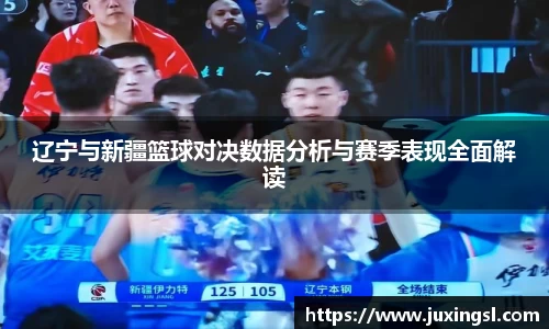 辽宁与新疆篮球对决数据分析与赛季表现全面解读