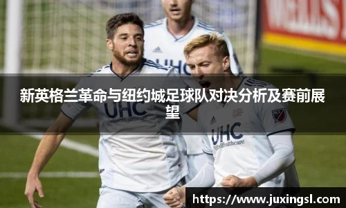 新英格兰革命与纽约城足球队对决分析及赛前展望