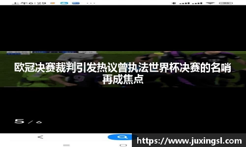 欧冠决赛裁判引发热议曾执法世界杯决赛的名哨再成焦点