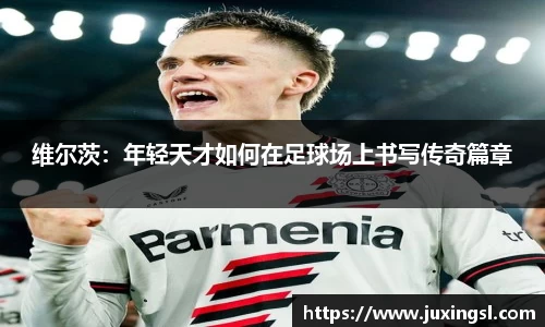 维尔茨：年轻天才如何在足球场上书写传奇篇章