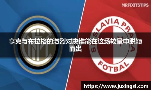 亨克与布拉格的激烈对决谁能在这场较量中脱颖而出