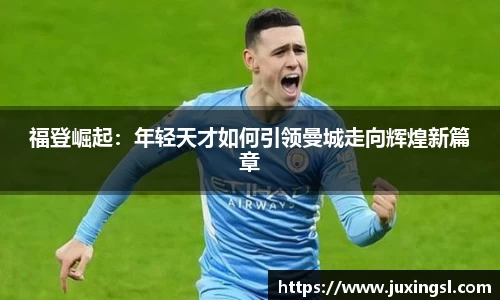 福登崛起：年轻天才如何引领曼城走向辉煌新篇章