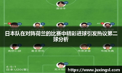 日本队在对阵荷兰的比赛中精彩进球引发热议第二球分析