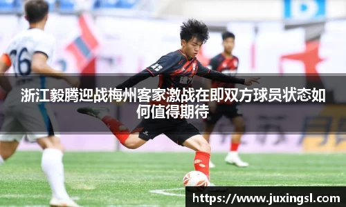 浙江毅腾迎战梅州客家激战在即双方球员状态如何值得期待