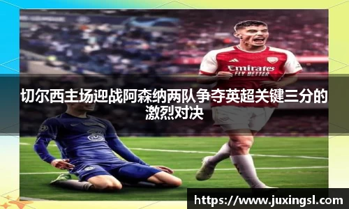 切尔西主场迎战阿森纳两队争夺英超关键三分的激烈对决