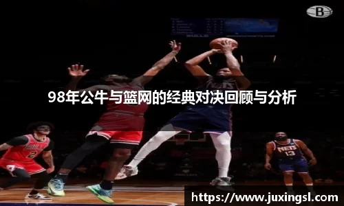 98年公牛与篮网的经典对决回顾与分析