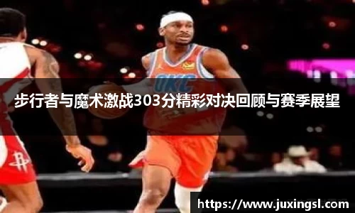 步行者与魔术激战303分精彩对决回顾与赛季展望