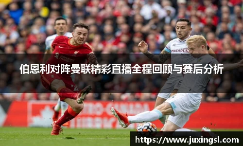 伯恩利对阵曼联精彩直播全程回顾与赛后分析