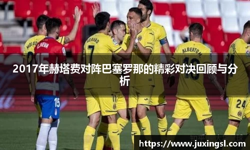 2017年赫塔费对阵巴塞罗那的精彩对决回顾与分析
