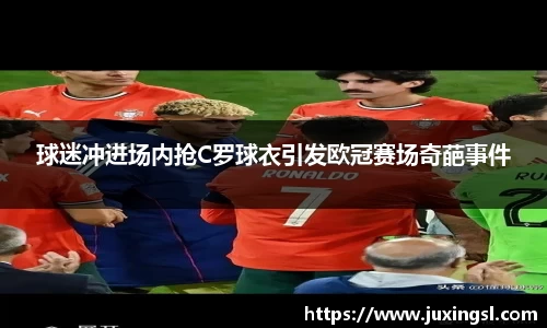 球迷冲进场内抢C罗球衣引发欧冠赛场奇葩事件