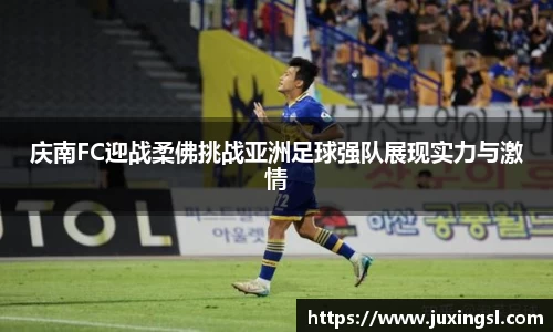 庆南FC迎战柔佛挑战亚洲足球强队展现实力与激情