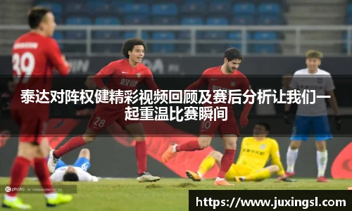 泰达对阵权健精彩视频回顾及赛后分析让我们一起重温比赛瞬间