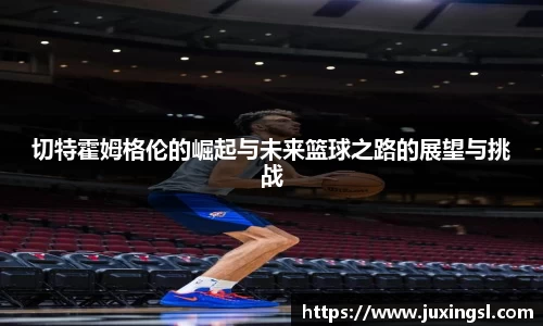 切特霍姆格伦的崛起与未来篮球之路的展望与挑战