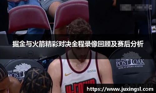 掘金与火箭精彩对决全程录像回顾及赛后分析