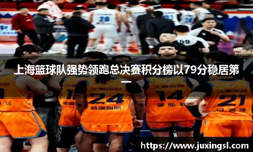 上海篮球队强势领跑总决赛积分榜以79分稳居第一