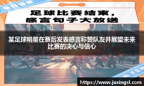某足球明星在赛后发表感言称赞队友并展望未来比赛的决心与信心