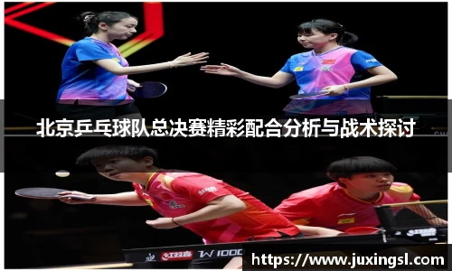 北京乒乓球队总决赛精彩配合分析与战术探讨