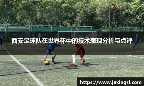 西安足球队在世界杯中的技术表现分析与点评