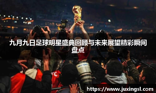 九月九日足球明星盛典回顾与未来展望精彩瞬间盘点