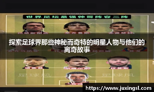 探索足球界那些神秘而奇特的明星人物与他们的离奇故事