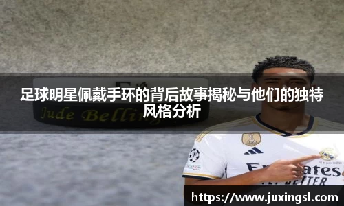 足球明星佩戴手环的背后故事揭秘与他们的独特风格分析